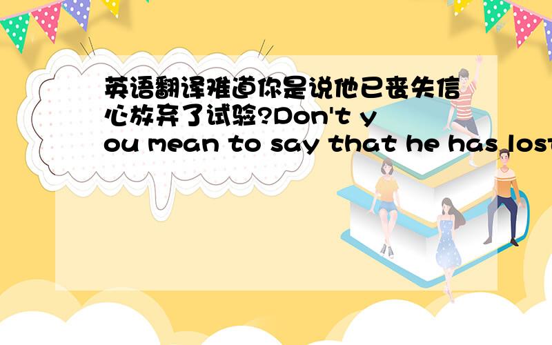 英语翻译难道你是说他已丧失信心放弃了试验?Don't you mean to say that he has lost his confidence and abandoned the experiment?回到家后,她才发现把信用卡（creditcard）丢在超市了She didn't realize that she had forgot