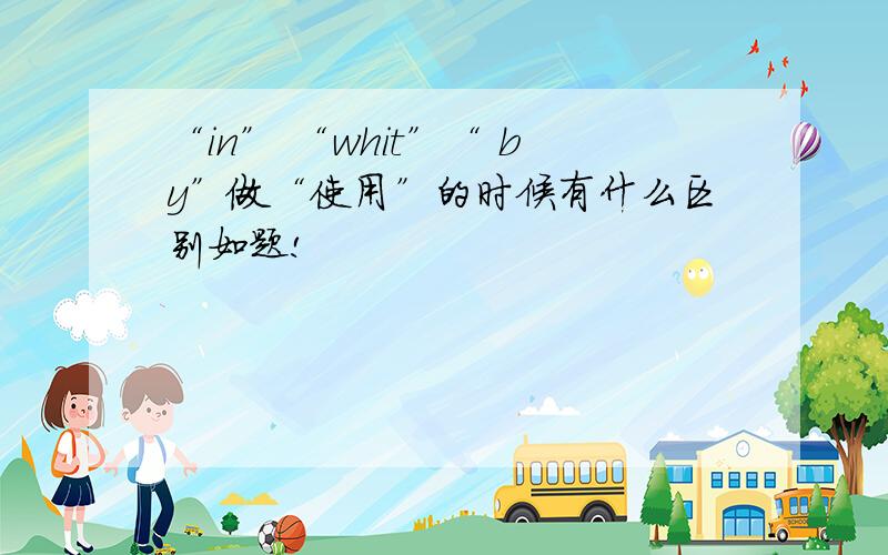 “in” “whit”“ by”做“使用”的时候有什么区别如题!