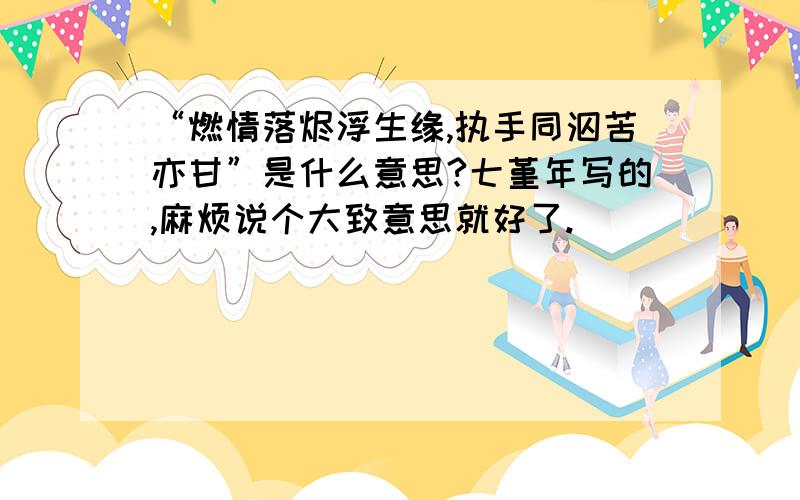 “燃情落烬浮生缘,执手同泅苦亦甘”是什么意思?七堇年写的,麻烦说个大致意思就好了.