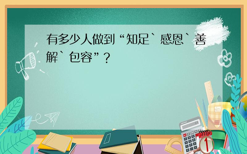 有多少人做到“知足`感恩`善解`包容”?