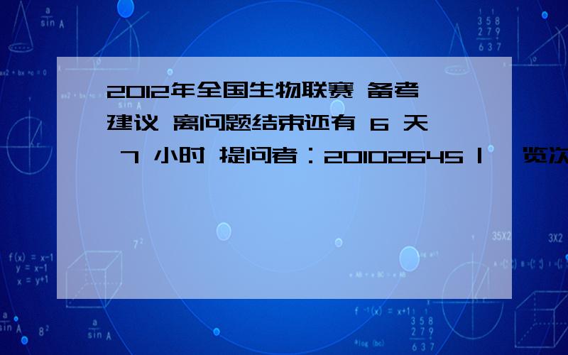 2012年全国生物联赛 备考建议 离问题结束还有 6 天 7 小时 提问者：20102645 | 浏览次数：18次我 仅有 5个月 1个月左右放假时间