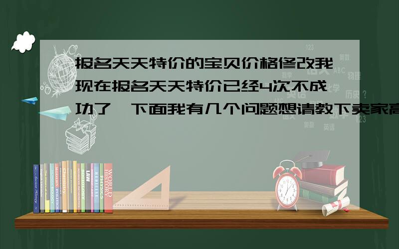 报名天天特价的宝贝价格修改我现在报名天天特价已经4次不成功了,下面我有几个问题想请教下卖家高手：1、报名之前我的宝贝是138的,后来用打折软件的时候把价格又提高成178了,现在打折