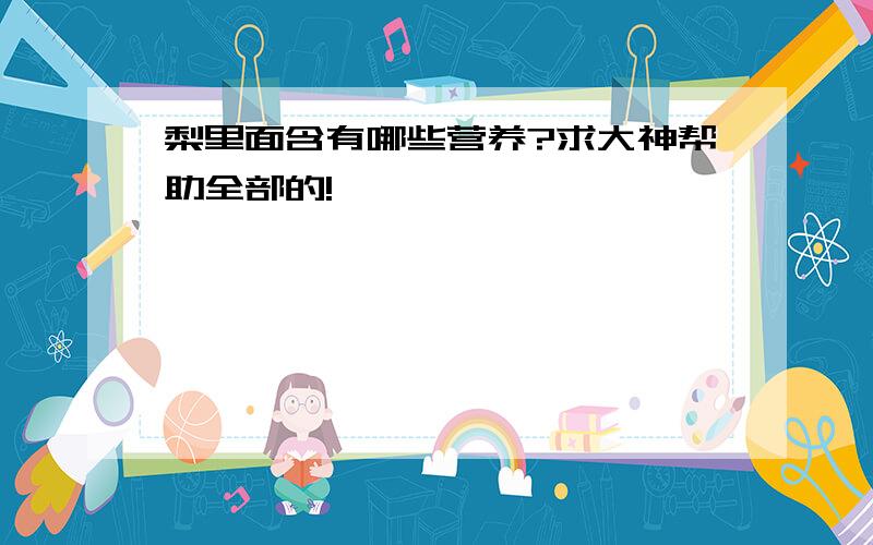 梨里面含有哪些营养?求大神帮助全部的!