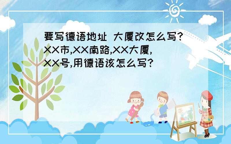 要写德语地址 大厦改怎么写?XX市,XX南路,XX大厦,XX号,用德语该怎么写?