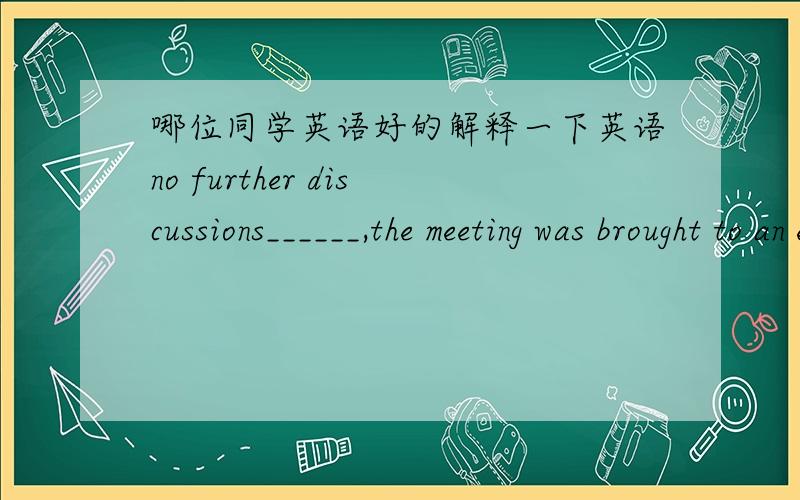 哪位同学英语好的解释一下英语no further discussions______,the meeting was brought to an end.为什么要选择arising而不选择arose····个人觉得两个都可以用谢谢