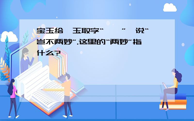 宝玉给黛玉取字“颦颦”,说“岂不两妙”.这里的“两妙”指什么?