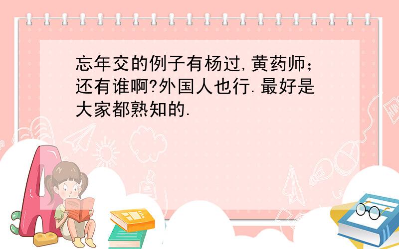 忘年交的例子有杨过,黄药师；还有谁啊?外国人也行.最好是大家都熟知的.