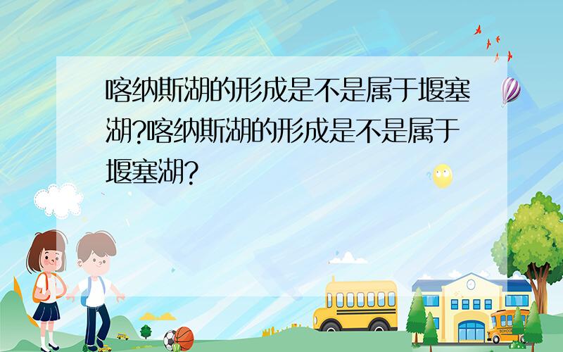 喀纳斯湖的形成是不是属于堰塞湖?喀纳斯湖的形成是不是属于堰塞湖?