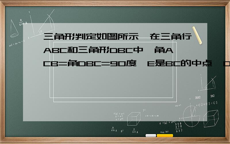 三角形判定如图所示,在三角行ABC和三角形DBC中,角ACB=角DBC=90度,E是BC的中点,DB垂直AB于F,且AB=DE1.求证:BD=BC;2.若BD=8cm,求AC的长.图