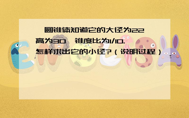 一圆锥体知道它的大径为22,高为30,锥度比为1/10.怎样求出它的小径?（说明过程）