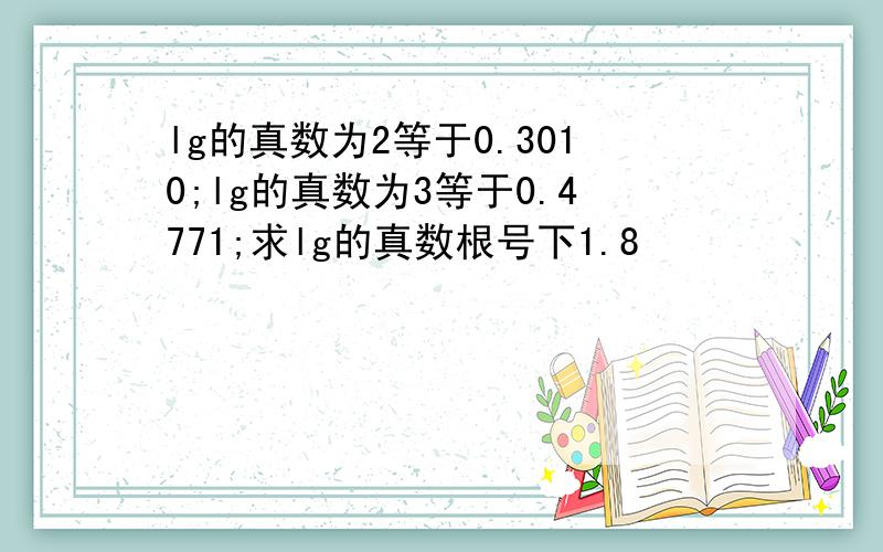 lg的真数为2等于0.3010;lg的真数为3等于0.4771;求lg的真数根号下1.8