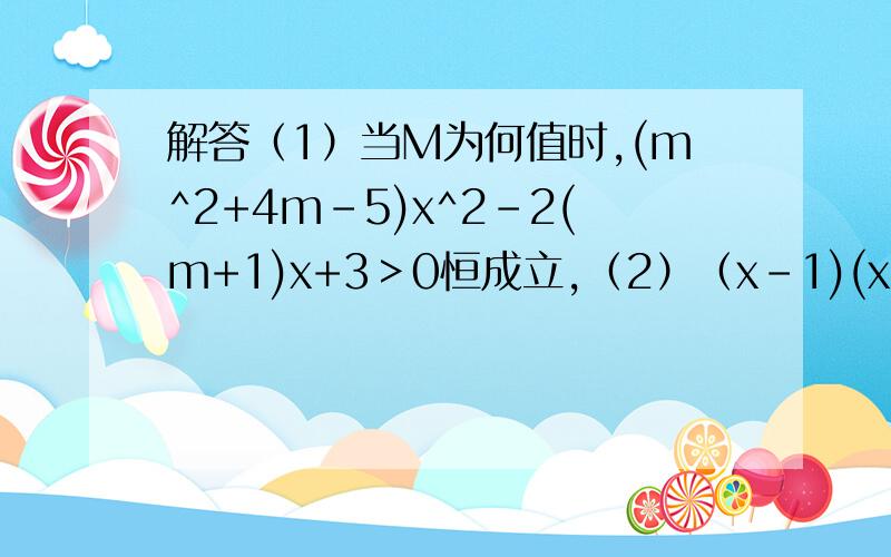 解答（1）当M为何值时,(m^2+4m-5)x^2-2(m+1)x+3＞0恒成立,（2）（x-1)(x-2)/(2x+1)＞0.请于两小时内解答