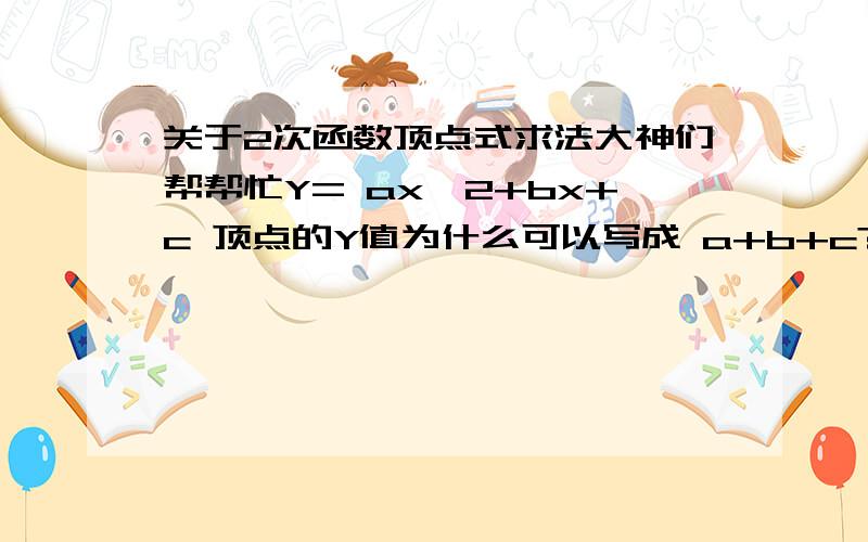 关于2次函数顶点式求法大神们帮帮忙Y= ax*2+bx+c 顶点的Y值为什么可以写成 a+b+c?即顶点坐标为（x,a+b+c）