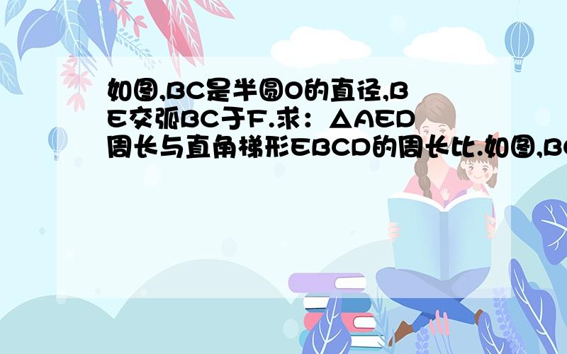 如图,BC是半圆O的直径,BE交弧BC于F.求：△AED周长与直角梯形EBCD的周长比.如图,BC是半圆O的直径,BE交弧BC于F.求：△AED周长与直角梯形EBCD的周长比.红的是我的思考过程