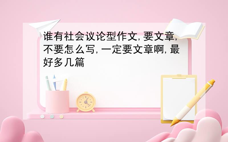 谁有社会议论型作文,要文章,不要怎么写,一定要文章啊,最好多几篇