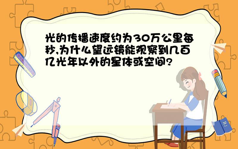 光的传播速度约为30万公里每秒,为什么望远镜能观察到几百亿光年以外的星体或空间?