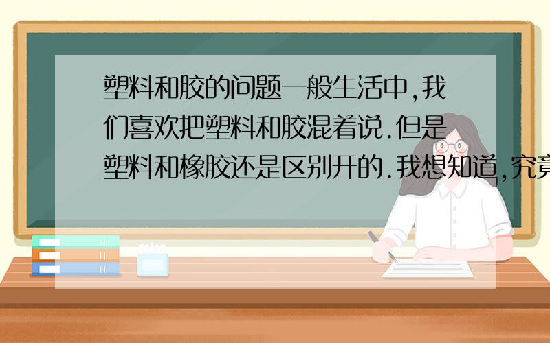 塑料和胶的问题一般生活中,我们喜欢把塑料和胶混着说.但是塑料和橡胶还是区别开的.我想知道,究竟是什么东西,用火烧怎么看区别?还有就是价格上的问题.谢谢.