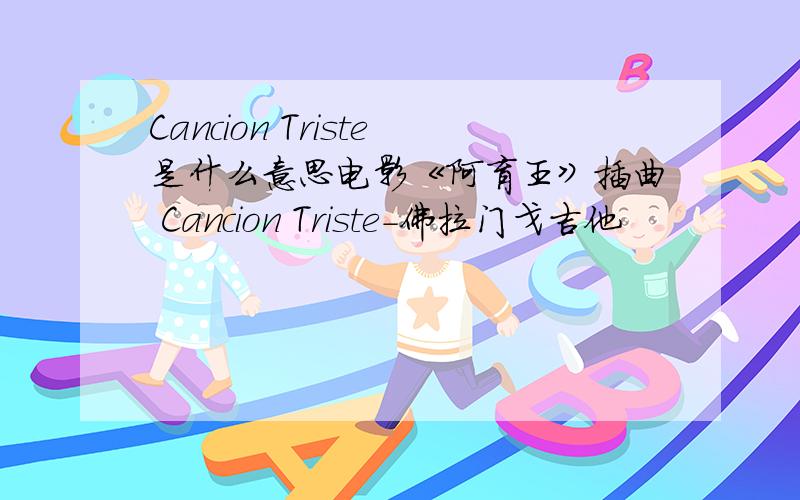 Cancion Triste是什么意思电影《阿育王》插曲 Cancion Triste－佛拉门戈吉他