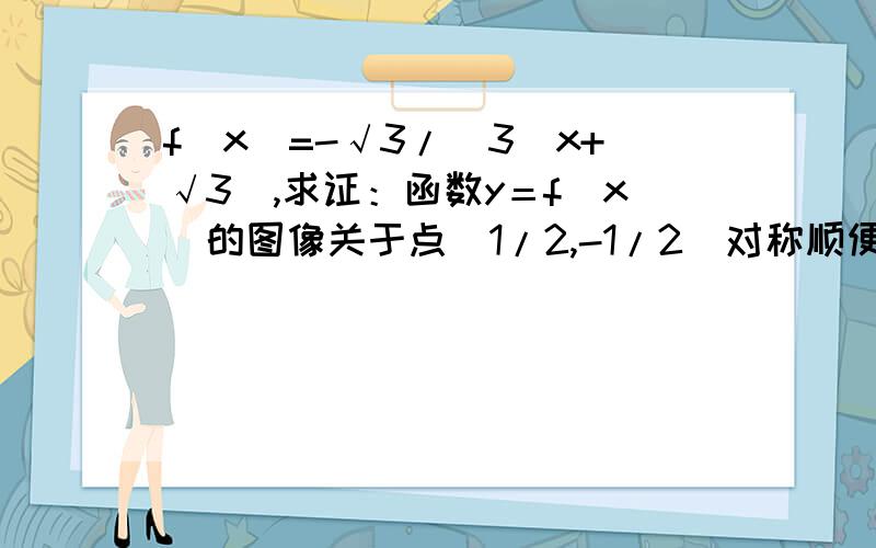 f(x)=-√3/(3^x+√3),求证：函数y＝f(x)的图像关于点（1/2,-1/2)对称顺便请告诉我解这种题的思路,谢谢我想要具体的证明过程