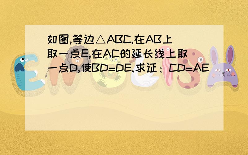 如图,等边△ABC,在AB上取一点E,在AC的延长线上取一点D,使BD=DE.求证：CD=AE