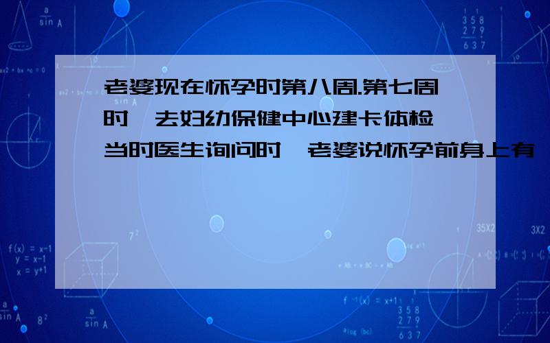 老婆现在怀孕时第八周.第七周时,去妇幼保健中心建卡体检,当时医生询问时,老婆说怀孕前身上有一点点红疹,当时医生说可能是蛇胆疮,后来怀孕前就好了,也没用药,妇幼的医生怕这个有病毒,