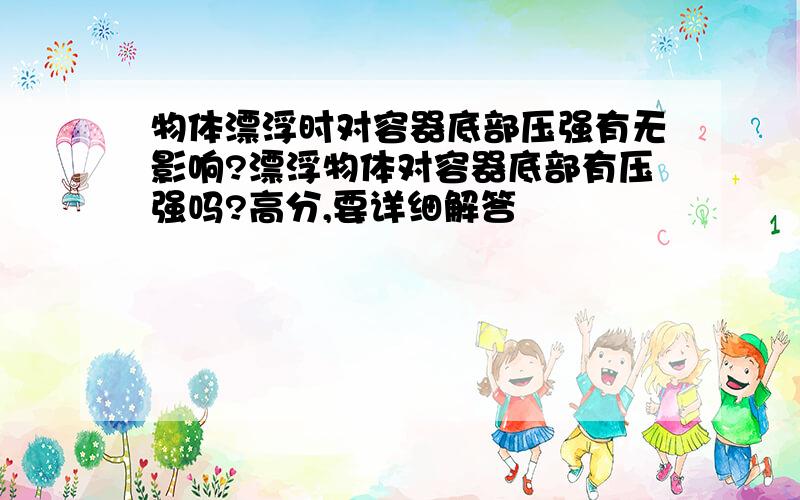 物体漂浮时对容器底部压强有无影响?漂浮物体对容器底部有压强吗?高分,要详细解答