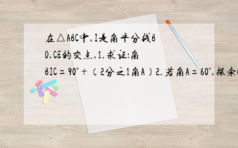 在△ABC中,I是角平分线BD,CE的交点,1.求证：角BIC=90°+（2分之1角A）2.若角A=60°,探索BC,BE,CD有何关系?猜想并证明你的结论.