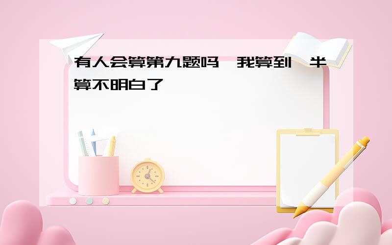 有人会算第九题吗,我算到一半算不明白了…