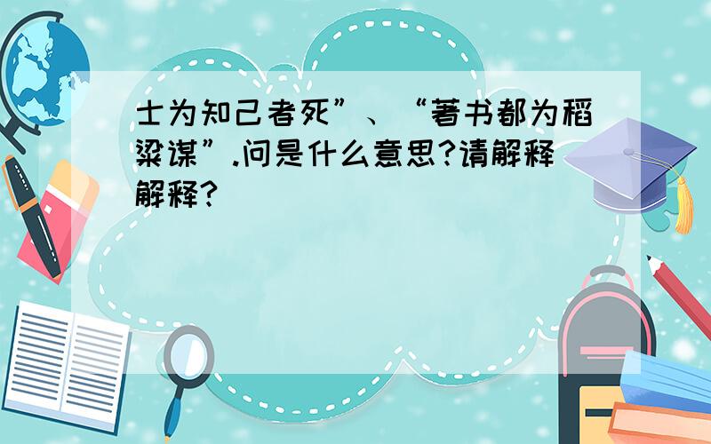 士为知己者死”、“著书都为稻粱谋”.问是什么意思?请解释解释?