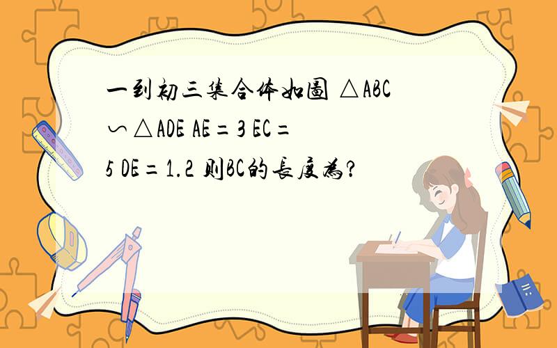 一到初三集合体如图 △ABC∽△ADE AE=3 EC=5 DE=1.2 则BC的长度为?