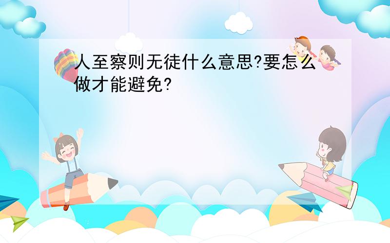 人至察则无徒什么意思?要怎么做才能避免?