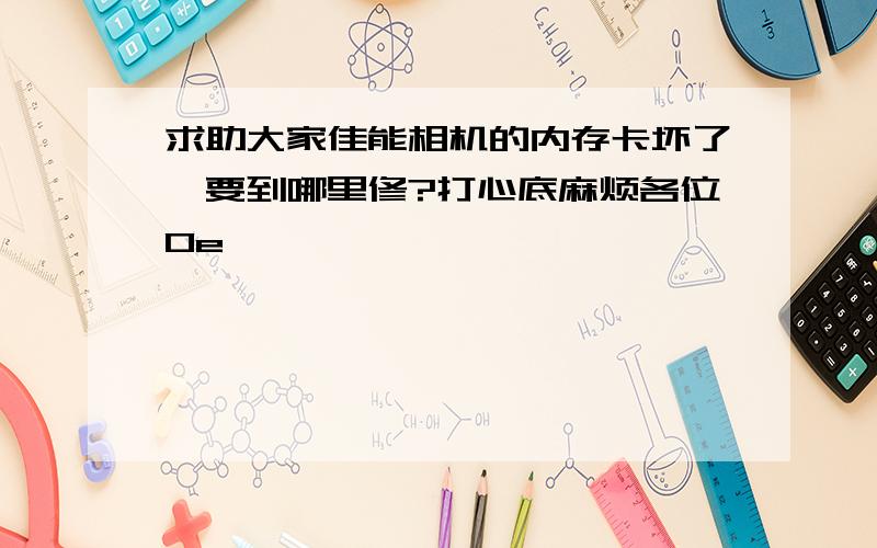 求助大家佳能相机的内存卡坏了,要到哪里修?打心底麻烦各位0e