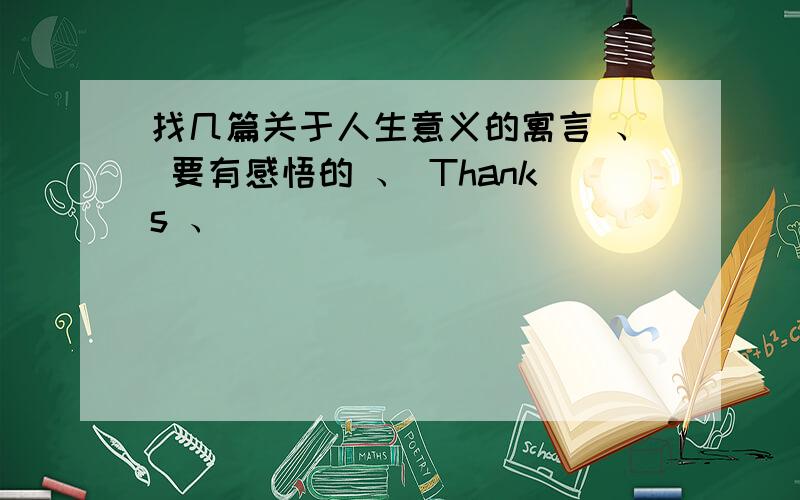 找几篇关于人生意义的寓言 、 要有感悟的 、 Thanks 、