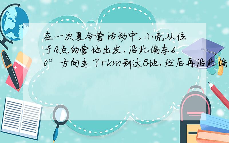 在一次夏令营活动中,小亮从位于A点的营地出发,沿北偏东60°方向走了5km到达B地,然后再沿北偏西30°方向走了若干km到达C地,测得A地在C地南偏西30°方 向,则A、C两地的距离为(          )  A.10√3/3k