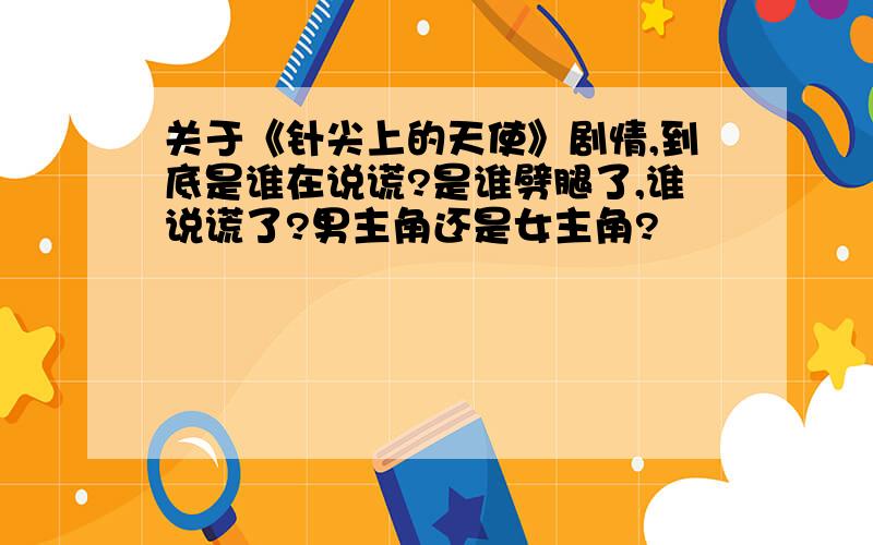 关于《针尖上的天使》剧情,到底是谁在说谎?是谁劈腿了,谁说谎了?男主角还是女主角?