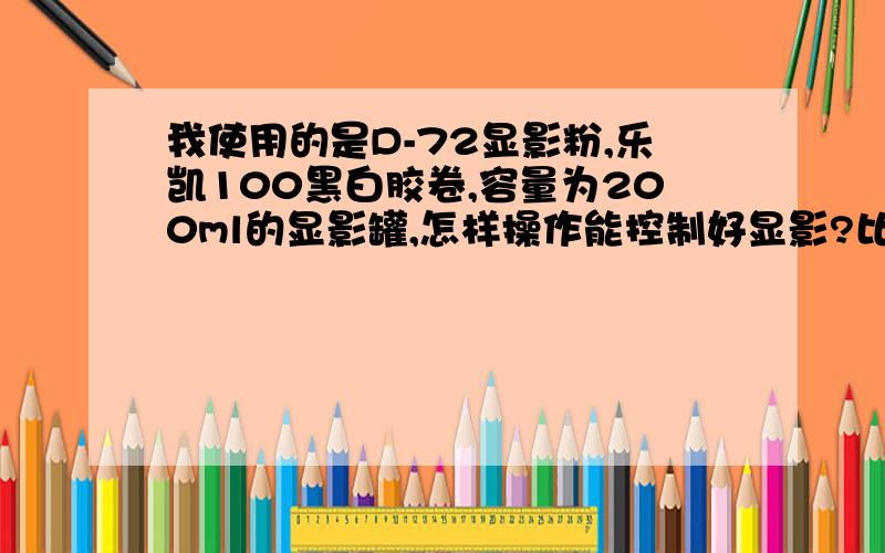 我使用的是D-72显影粉,乐凯100黑白胶卷,容量为200ml的显影罐,怎样操作能控制好显影?比如稀释显影时间自己冲出来的感觉有雾蒙蒙的,不是很强