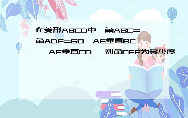 在菱形ABCD中,角ABC=角ADF=60°AE垂直BC ,AF垂直CD ,则角CEF为多少度