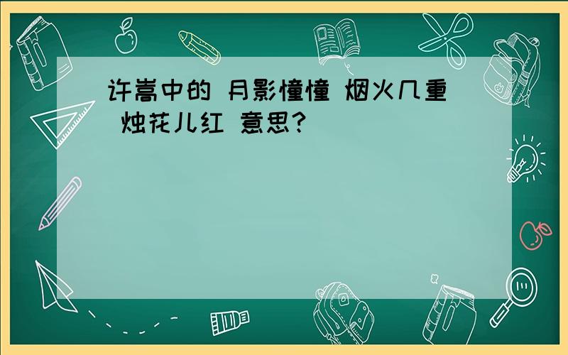 许嵩中的 月影憧憧 烟火几重 烛花儿红 意思?