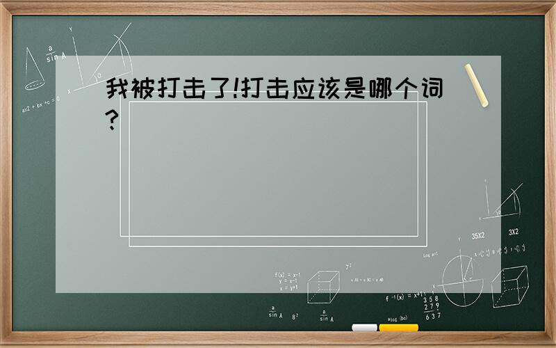 我被打击了!打击应该是哪个词?