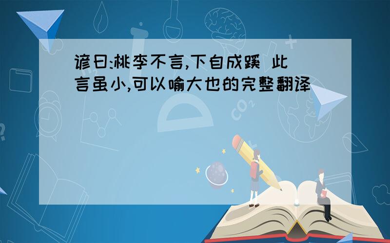 谚曰:桃李不言,下自成蹊 此言虽小,可以喻大也的完整翻译