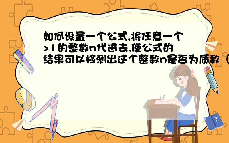 如何设置一个公式,将任意一个>1的整数n代进去,使公式的结果可以检测出这个整数n是否为质数（素数）?举个例子：问：如何设置一个公式使其可以检测一个大于零的整数n是否为奇数?答：n\2