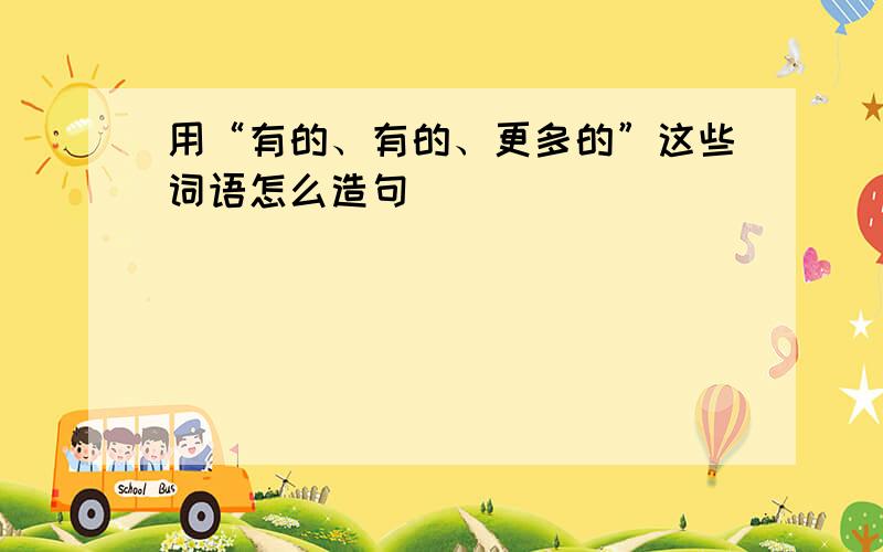 用“有的、有的、更多的”这些词语怎么造句