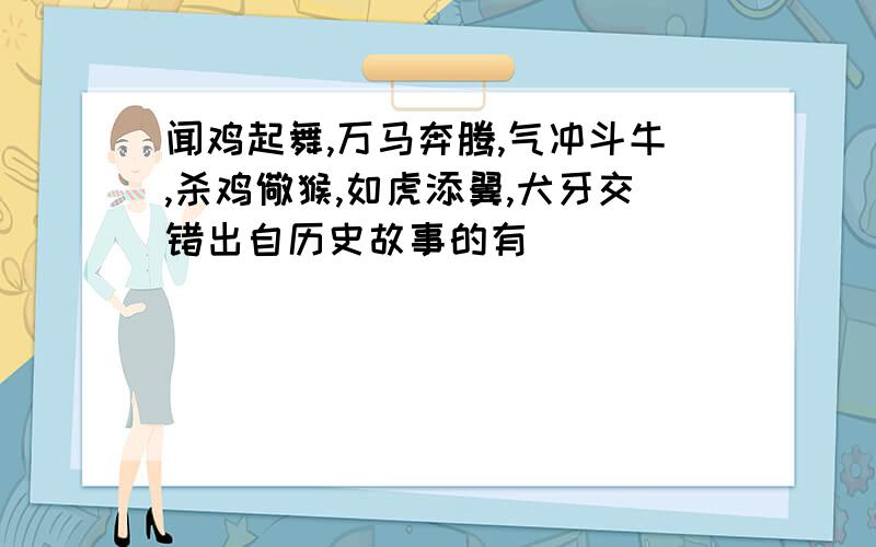 闻鸡起舞,万马奔腾,气冲斗牛,杀鸡儆猴,如虎添翼,犬牙交错出自历史故事的有