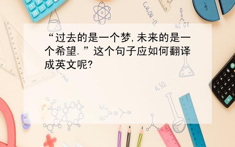 “过去的是一个梦,未来的是一个希望.”这个句子应如何翻译成英文呢?