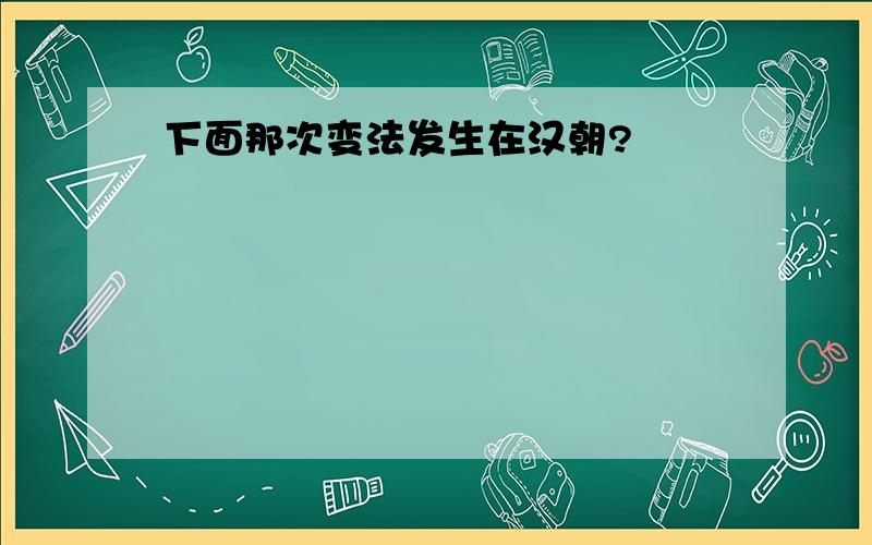 下面那次变法发生在汉朝?