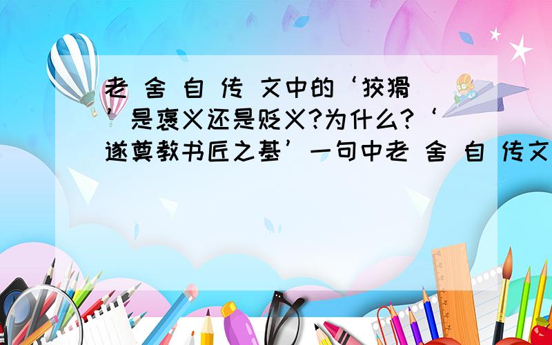 老 舍 自 传 文中的‘狡猾’是褒义还是贬义?为什么?‘遂奠教书匠之基’一句中老 舍 自 传文中的‘狡猾’是褒义还是贬义?为什么?‘遂奠教书匠之基’一句中的‘教书匠’,如改成‘教师’,