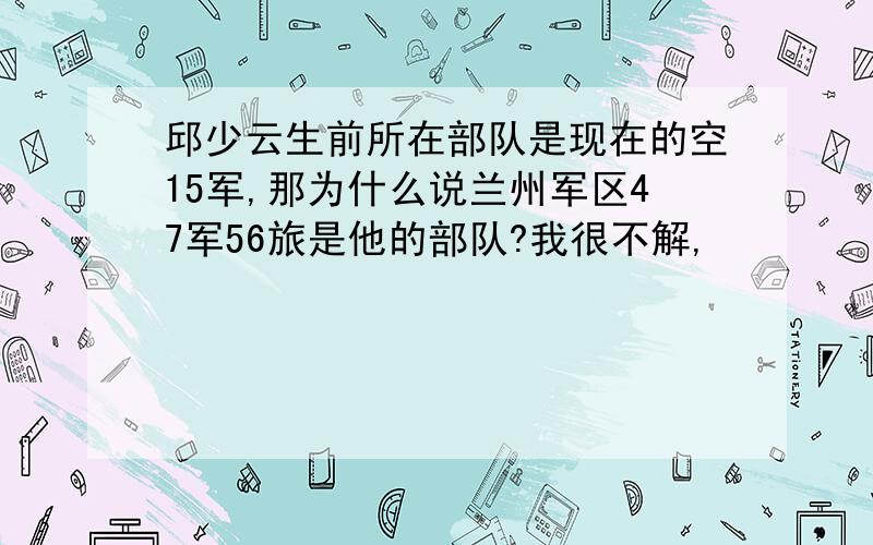 邱少云生前所在部队是现在的空15军,那为什么说兰州军区47军56旅是他的部队?我很不解,