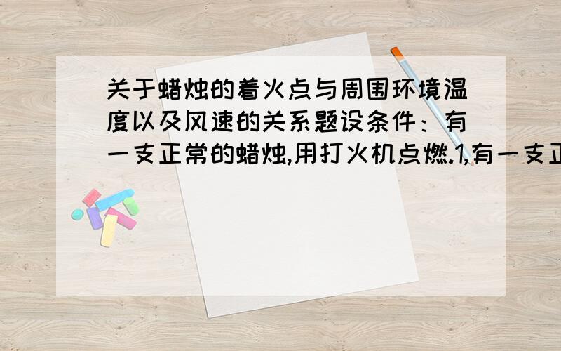 关于蜡烛的着火点与周围环境温度以及风速的关系题设条件：有一支正常的蜡烛,用打火机点燃.1,有一支正在燃烧的蜡烛,在距离蜡烛20厘米的地方,我用力吹了一口气,蜡烛灭了.（周围环境无风