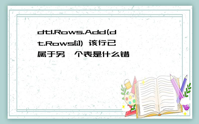 dt1.Rows.Add(dt.Rows[i]) 该行已属于另一个表是什么错