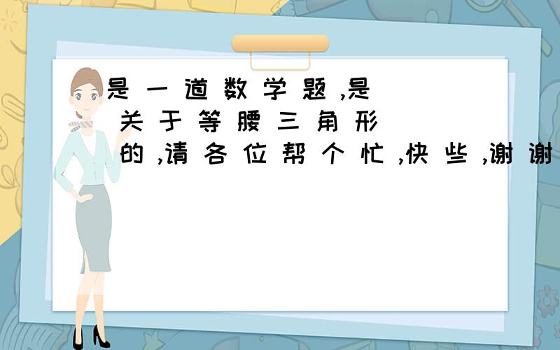 是 一 道 数 学 题 ,是 关 于 等 腰 三 角 形 的 ,请 各 位 帮 个 忙 ,快 些 ,谢 谢 角 A B C 中 ,角 A C B = 9 0 °,C D 是 高 ,角 A = 3 0 °,求 证 B D = 1 / 4 A B .